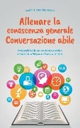 Allenare la conoscenza generale Conversazione abile - come migliorare la sua conoscenza generale e irradiare più intelligenza e fiducia in se stesso. - Martin Grapengeter