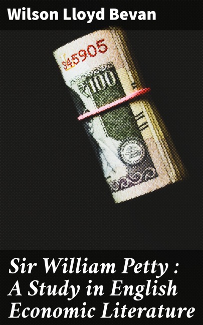 Sir William Petty: A Study in English Economic Literature - Wilson Lloyd Bevan