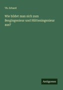 Cover-Bild zum Titel 'Wie bildet man sich zum Bergingenieur und Hütteningenieur aus?' von 'Th. Erhard'
