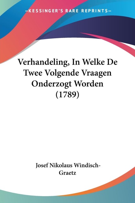 Verhandeling, In Welke De Twee Volgende Vraagen Onderzogt Worden (1789) - Josef Nikolaus Windisch-Graetz