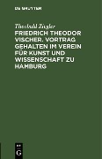 Friedrich Theodor Vischer. Vortrag gehalten im Verein für Kunst und Wissenschaft zu Hamburg - Theobald Ziegler