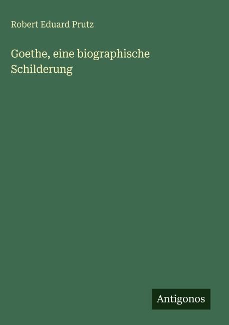Goethe, eine biographische Schilderung - Robert Eduard Prutz