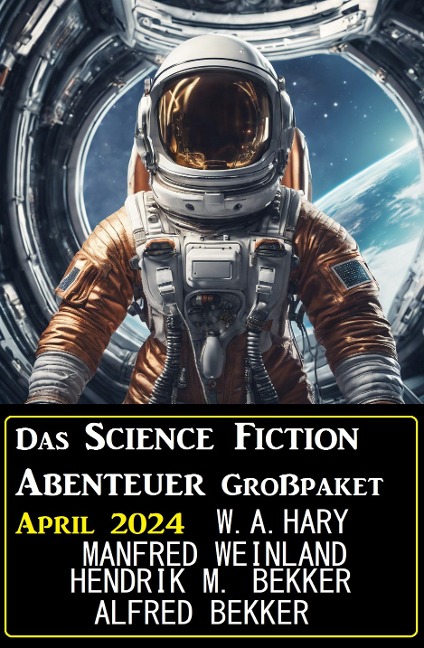 Das Science Fiction Abenteuer Großpaket April 2024 - Wilfried A. Hary, Alfred Bekker, Manfred Weinland, Hendrik M. Bekker