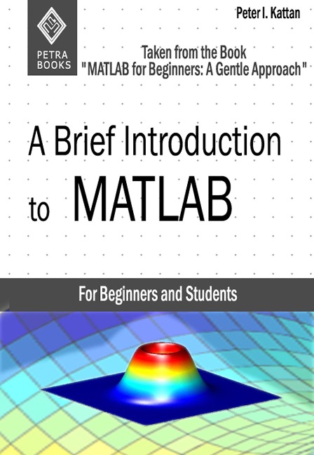 A Brief Introduction to MATLAB: Taken From the Book "MATLAB for Beginners: A Gentle Approach" - Peter Kattan
