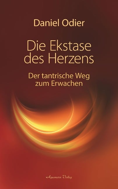 Die Ekstase des Herzens. Der tantrische Weg zum Erwachen - Daniel Odier