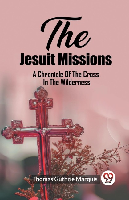 The Jesuit Missions A Chronicle Of The Cross In The Wilderness - Thomas Guthrie Marquis