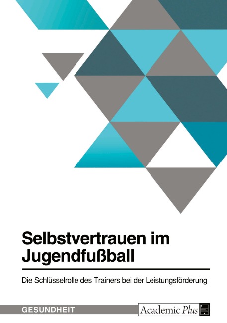 Selbstvertrauen im Jugendfußball. Die Schlüsselrolle des Trainers bei der Leistungsförderung - Anonymous