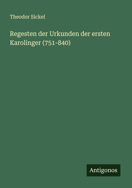 Regesten der Urkunden der ersten Karolinger (751-840) - Theodor Sickel
