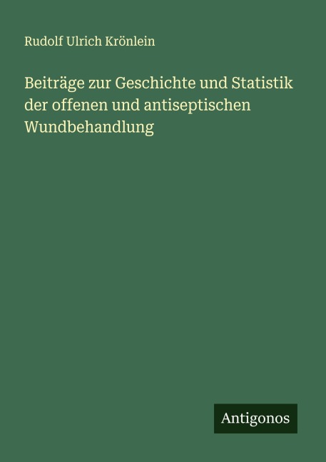 Beiträge zur Geschichte und Statistik der offenen und antiseptischen Wundbehandlung - Rudolf Ulrich Krönlein