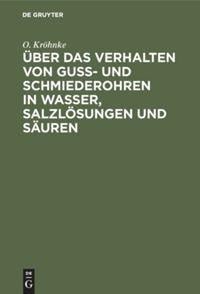 Über das Verhalten von Guß- und Schmiederohren in Wasser, Salzlösungen und Säuren - O. Kröhnke