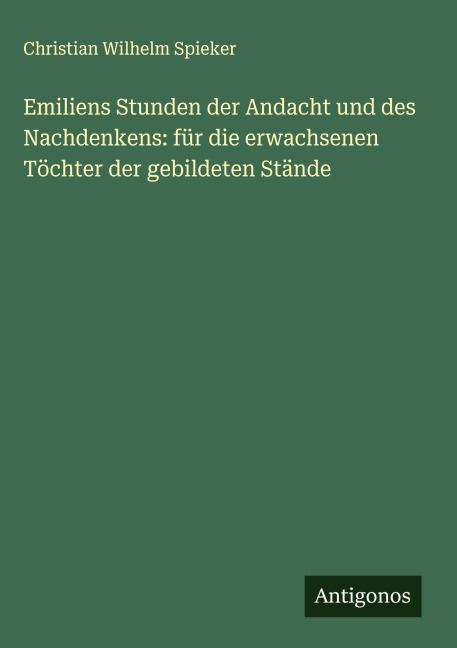 Emiliens Stunden der Andacht und des Nachdenkens: für die erwachsenen Töchter der gebildeten Stände - Christian Wilhelm Spieker