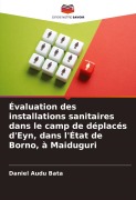 Cover-Bild zum Titel 'Évaluation des installations sanitaires dans le camp de déplacés d'Eyn, dans l'État de Borno, à Maiduguri' von 'Daniel Audu Bata'