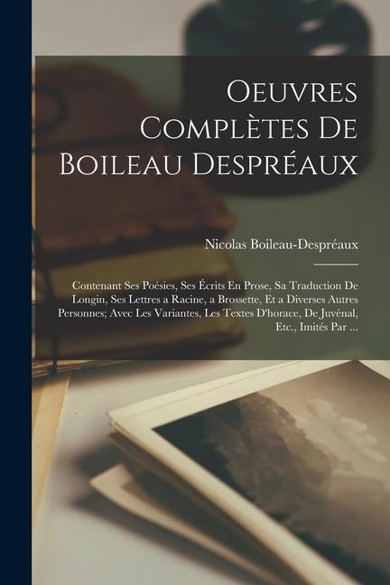 Oeuvres Complètes De Boileau Despréaux: Contenant Ses Poésies, Ses Écrits En Prose, Sa Traduction De Longin, Ses Lettres a Racine, a Brossette, Et a D - Nicolas Boileau-Despréaux