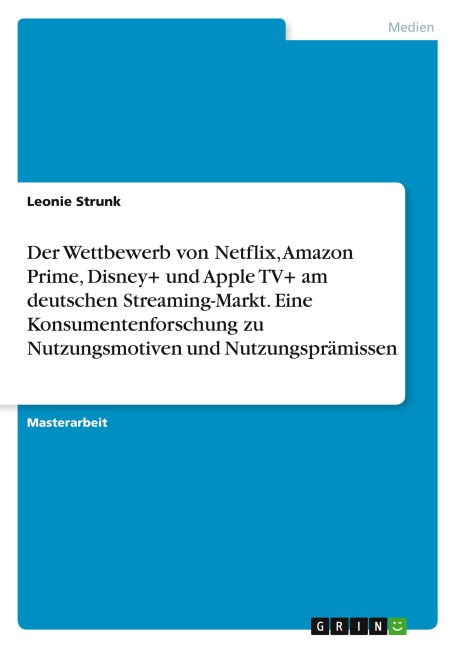 Der Wettbewerb von Netflix, Amazon Prime, Disney+ und Apple TV+ am deutschen Streaming-Markt. Eine Konsumentenforschung zu Nutzungsmotiven und Nutzungsprämissen - Leonie Strunk