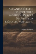 Cover-Bild zum Titel 'Arcanes Célestes De L'ecriture Sainte Ou Parole Du Seigneur Dévoilée, Volume 1...' von 'Emanuel Swedenborg'