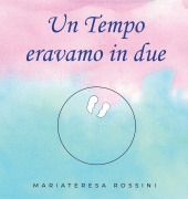 Un tempo eravamo in due - Mariateresa Rossini