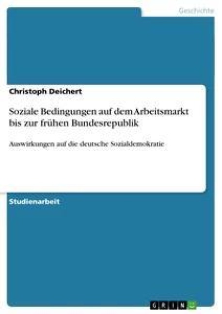Soziale Bedingungen auf dem Arbeitsmarkt bis zur frühen Bundesrepublik - Christoph Deichert