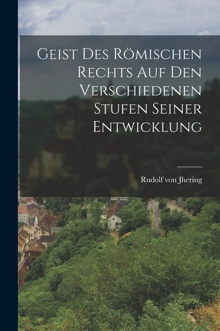 Geist des Römischen Rechts auf den Verschiedenen Stufen Seiner Entwicklung - Rudolf Von Jhering