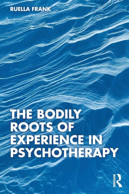 The Bodily Roots of Experience in Psychotherapy - Ruella Frank