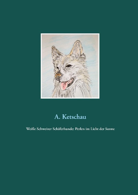 Weiße Schweizer Schäferhunde: Perlen im Licht der Sonne - A. Ketschau