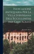 Cover-Bild zum Titel 'Indicazione Antiqvaria Per La Villa Svbvrbana Dell'Eccellentissima Casa Albani' von 'Alessandro Albani'