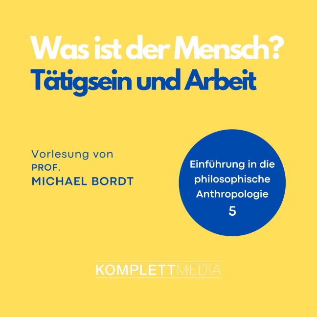 Was ist der Mensch 05: Tätigsein und Arbeit - Michael Bordt