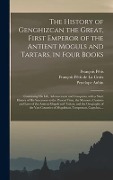 The History of Genghizcan the Great, First Emperor of the Antient Moguls and Tartars, in Four Books: Containing His Life, Advancement and Conquests, W - François Pétis, Penelope Aubin