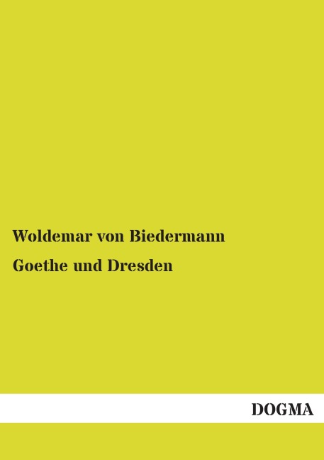 Goethe und Dresden - Woldemar Von Biedermann
