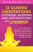 12 Guided Meditations, Hypnosis Sessions and Affirmations for Women: Proven Breathing, Relaxation, Mindfulness and Deep Sleep Methods plus Techniques to Stop Overthinking, Insomnia and Reduce Stress - Guided Meditations for Personal Development