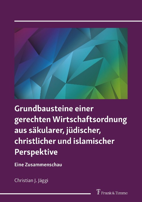 Grundbausteine einer gerechten Wirtschaftsordnung aus säkularer, jüdischer, christlicher und islamischer Perspektive - Christian J. Jäggi
