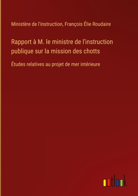 Rapport à M. le ministre de l'instruction publique sur la mission des chotts - Ministère de l'instruction, François Élie Roudaire