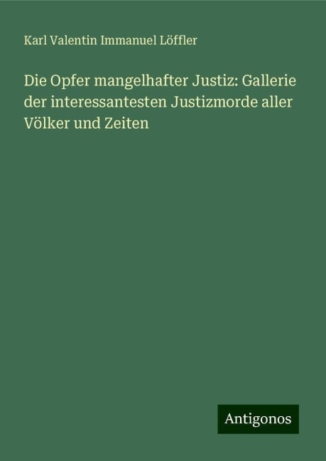 Die Opfer mangelhafter Justiz: Gallerie der interessantesten Justizmorde aller Völker und Zeiten - Karl Valentin Immanuel Löffler