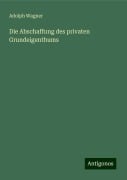 Die Abschaffung des privaten Grundeigenthums - Adolph Wagner