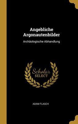 Angebliche Argonautenbilder: Archäologische Abhandlung - Adam Flasch