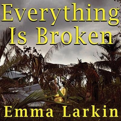 Everything Is Broken Lib/E: A Tale of Catastrophe in Burma - Emma Larkin
