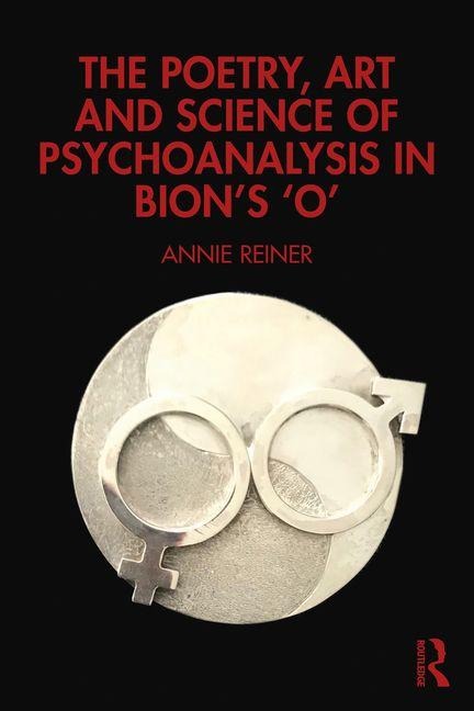 The Poetry, Art and Science of Psychoanalysis in Bion's O - Annie Reiner