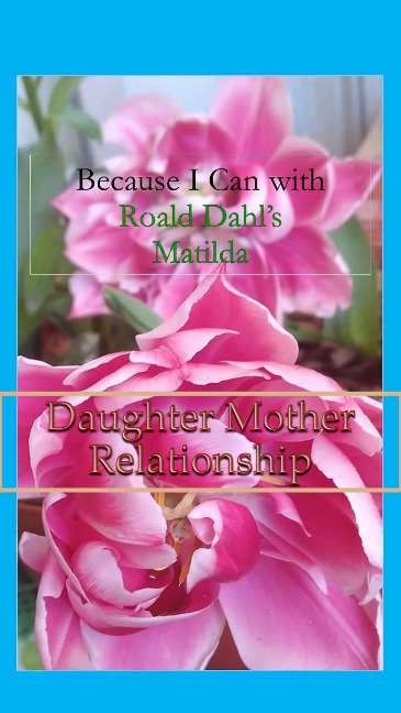 Because I Can with Roald Dahl's Matilda: Daughter Mother Relationships - Sophia von Sawilski