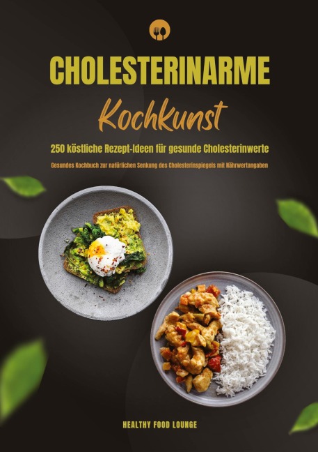 Cholesterinarme Kochkunst: 250 köstliche Rezept-Ideen für gesunde Cholesterinwerte (Gesundes Kochbuch zur natürlichen Senkung des Cholesterinspiegels mit Nährwertangaben) - Healthy Food Lounge