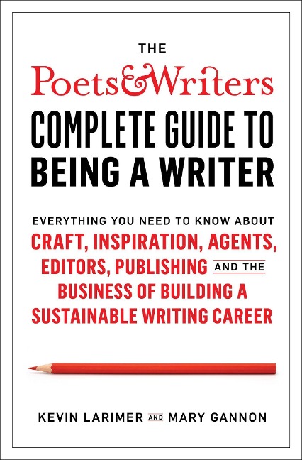 Poets & Writers Complete Guide to Being A Writer - Kevin Larimer, Mary Gannon