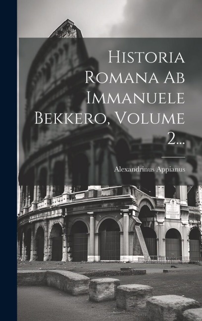 Historia Romana Ab Immanuele Bekkero, Volume 2... - Alexandrinus Appianus