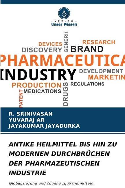 ANTIKE HEILMITTEL BIS HIN ZU MODERNEN DURCHBRÜCHEN DER PHARMAZEUTISCHEN INDUSTRIE - R. Srinivasan, Jayakumar Jayadurka, Yuvaraj Ar