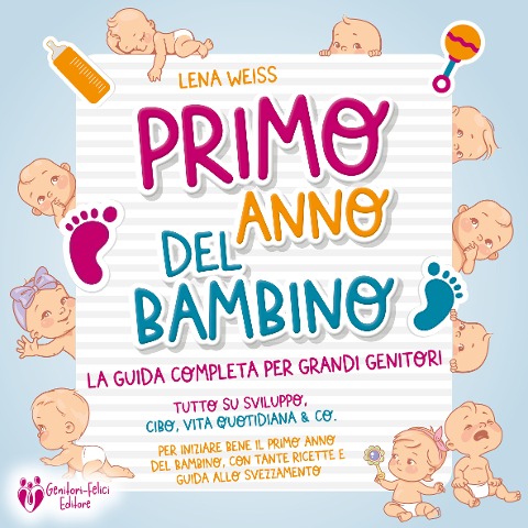 Primo anno del bambino: La guida completa per grandi genitori - Tutto su sviluppo, cibo, vita quotidiana & co. Per iniziare bene il primo anno del bambino, con tante ricette e guida allo svezzamento - Lena Weiss