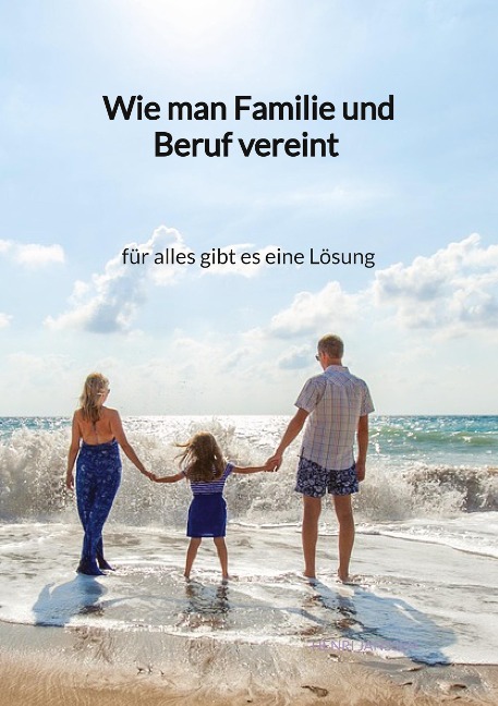 Wie man Familie und Beruf vereint - für alles gibt es eine Lösung - Henri Janssen