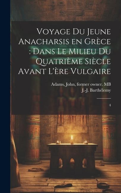 Voyage du jeune Anacharsis en Grèce: dans le milieu du quatrième siècle avant l'ère vulgaire: 4 - J-J Barthélemy, John Adams