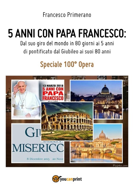 5 anni con papa Francesco. Dal suo giro del mondo in 80 giorni ai 5 anni di pontificato dal giubileo ai suoi 80 anni - Francesco Primerano