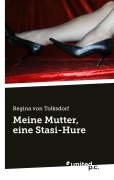 Cover-Bild zum Titel 'Meine Mutter, eine Stasi-Hure' von 'Regina von Tolksdorf'