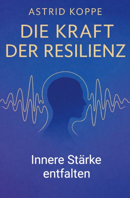 Die Kraft der Resilienz - Astrid Koppe