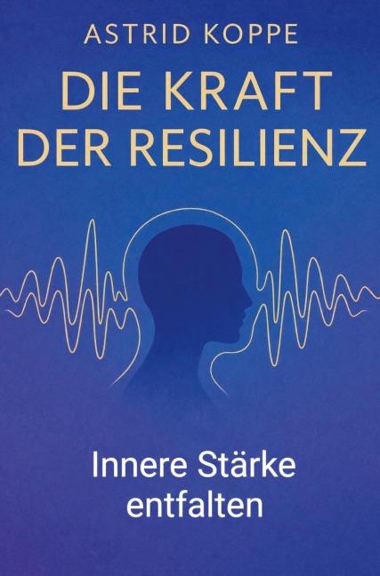 Die Kraft der Resilienz - Astrid Koppe
