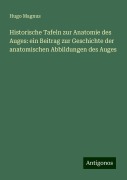 Historische Tafeln zur Anatomie des Auges: ein Beitrag zur Geschichte der anatomischen Abbildungen des Auges - Hugo Magnus