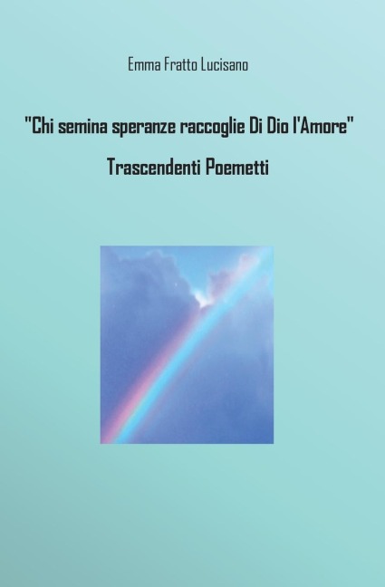 Chi semina speranze raccoglie Di Dio l'Amore - Trascendenti Poemetti - Emma Fratto Lucisano